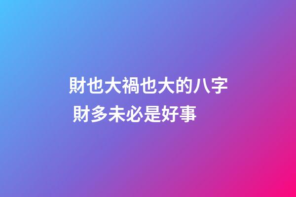 財也大禍也大的八字 財多未必是好事
